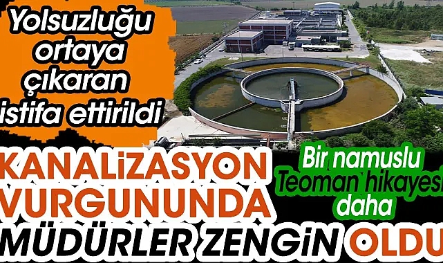 Kanalizasyondaki vurgunda müdürler zengin oldu. Yolsuzluğu ortaya çıkaran istifa ettirildi
