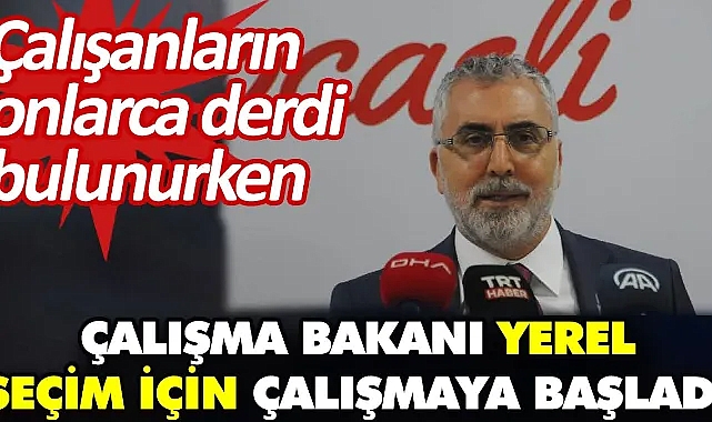 Çalışanların onlarca derdi bulunurken Çalışma Bakanı yerel seçim için çalışmaya başladı
