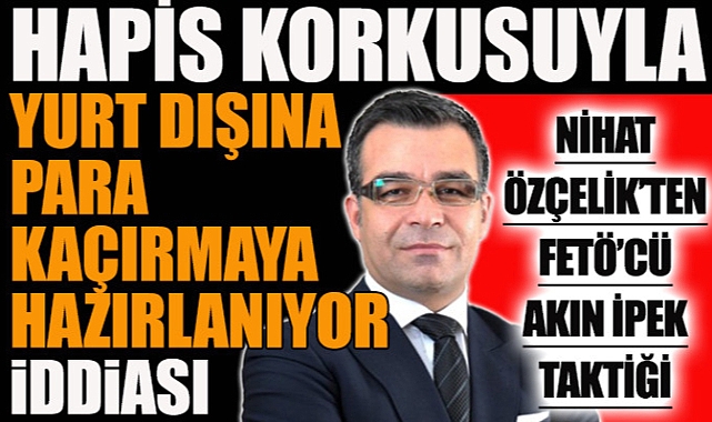 Nihat Özçelik'ten FETÖ'cü Akın İpek taktiği