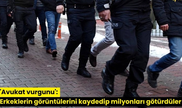 'Avukat vurgunu': Erkeklerin görüntülerini kaydedip milyonları götürdüler