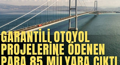 Garantili otoyol projelerine ödenen para 85 milyara çıktı