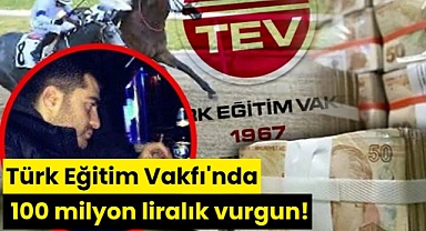 Türk Eğitim Vakfı'nda 100 milyon liralık vurgun!