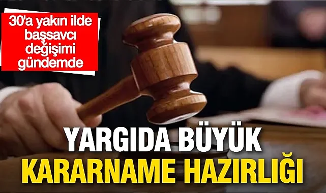 Yargıda büyük değişim kapıda: 30’a yakın ilde başsavcı değişimi gündemde