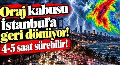 Oraj kabusu İstanbul'a geri dönüyor! 4-5 saat sürebilir